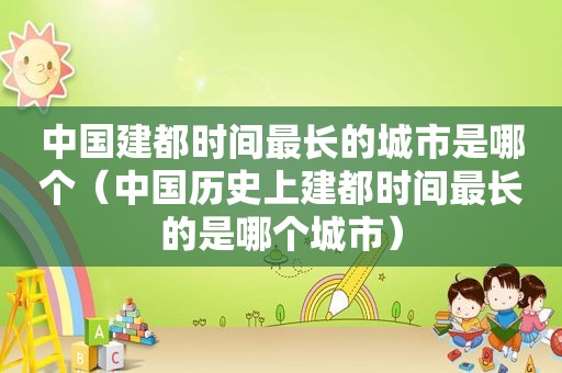 中国建都时间最长的城市是哪个（中国历史上建都时间最长的是哪个城市）