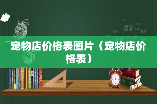 宠物店价格表图片（宠物店价格表）