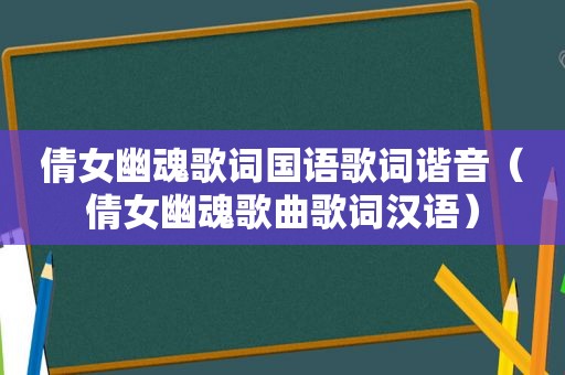 倩女幽魂歌词国语歌词谐音（倩女幽魂歌曲歌词汉语）