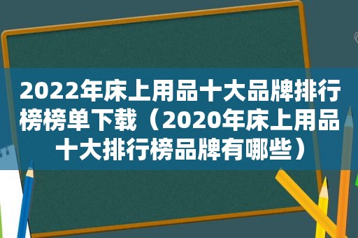 2022年床上用品十大品牌排行榜榜单下载（2020年床上用品十大排行榜品牌有哪些）