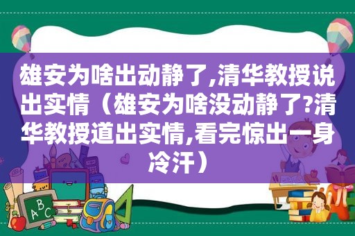 雄安为啥出动静了,清华教授说出实情（雄安为啥没动静了?清华教授道出实情,看完惊出一身冷汗）