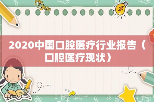 2020中国口腔医疗行业报告（口腔医疗现状）