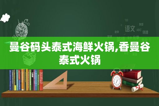 曼谷码头泰式海鲜火锅,香曼谷泰式火锅