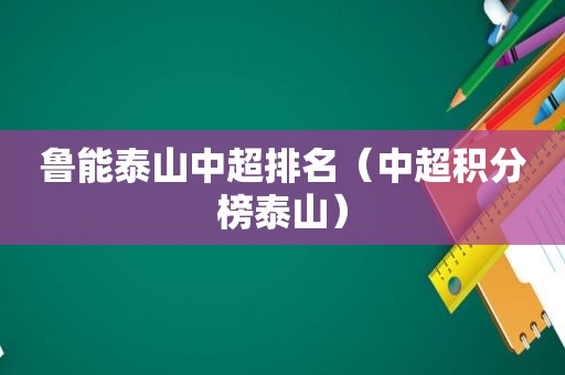 鲁能泰山中超排名（中超积分榜泰山）