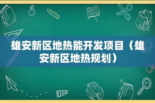 雄安新区地热能开发项目（雄安新区地热规划）