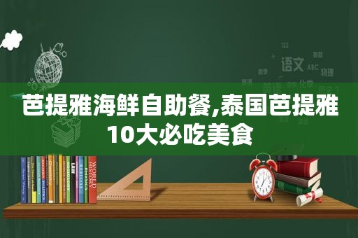 芭提雅海鲜自助餐,泰国芭提雅10大必吃美食