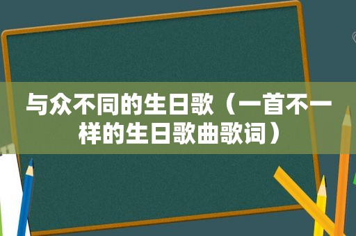 与众不同的生日歌（一首不一样的生日歌曲歌词）