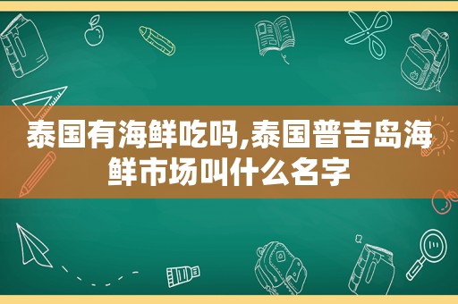 泰国有海鲜吃吗,泰国普吉岛海鲜市场叫什么名字