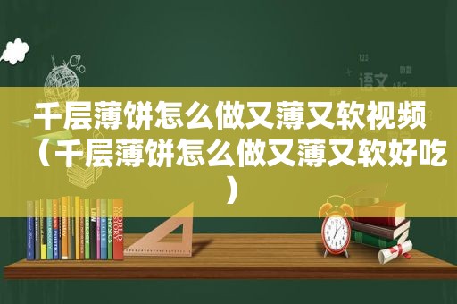 千层薄饼怎么做又薄又软视频（千层薄饼怎么做又薄又软好吃）