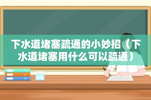 下水道堵塞疏通的小妙招（下水道堵塞用什么可以疏通）