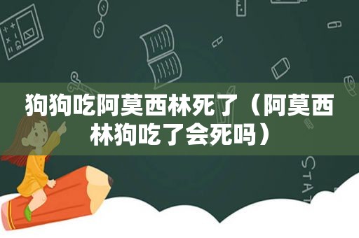 狗狗吃阿莫西林死了（阿莫西林狗吃了会死吗）