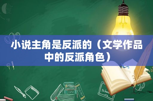 小说主角是反派的（文学作品中的反派角色）