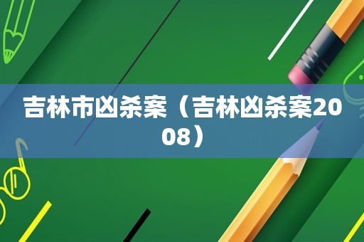 吉林市凶杀案（吉林凶杀案2008）