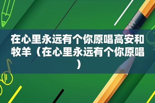 在心里永远有个你原唱高安和牧羊（在心里永远有个你原唱）