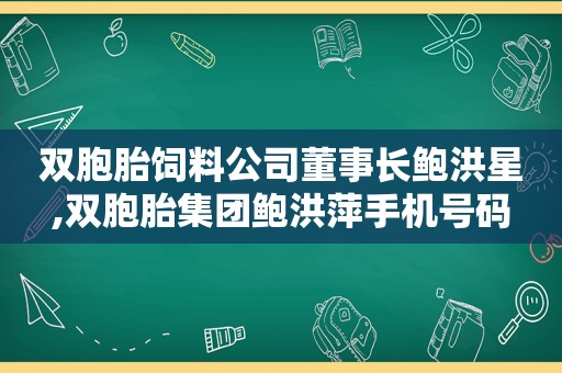 双胞胎饲料公司董事长鲍洪星,双胞胎集团鲍洪萍手机号码