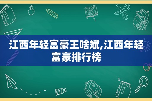 江西年轻富豪王啥斌,江西年轻富豪排行榜