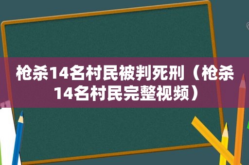 枪杀14名村民被判死刑（枪杀14名村民完整视频）