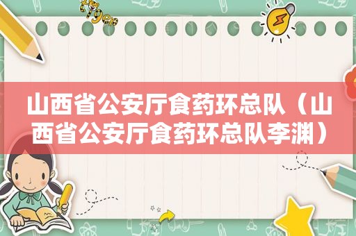 山西省公安厅食药环总队（山西省公安厅食药环总队李渊）