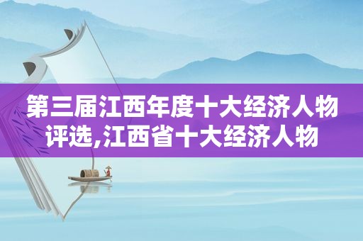 第三届江西年度十大经济人物评选,江西省十大经济人物