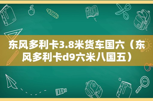 东风多利卡3.8米货车国六（东风多利卡d9六米八国五）