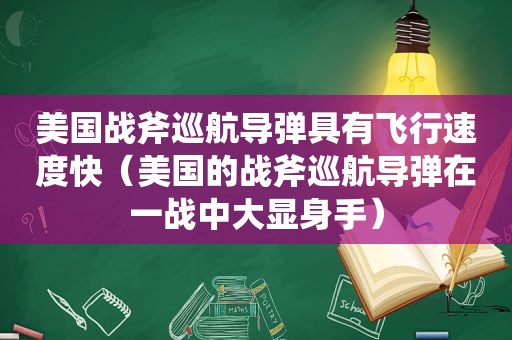 美国战斧巡航导弹具有飞行速度快（美国的战斧巡航导弹在一战中大显身手）