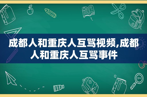 成都人和重庆人互骂视频,成都人和重庆人互骂事件