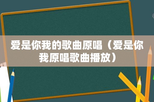 爱是你我的歌曲原唱（爱是你我原唱歌曲播放）