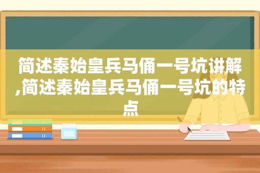 简述秦始皇兵马俑一号坑讲解,简述秦始皇兵马俑一号坑的特点