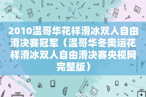 2010温哥华花样滑冰双人自由滑决赛冠军（温哥华冬奥运花样滑冰双人自由滑决赛央视网完整版）