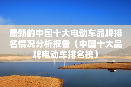 最新的中国十大电动车品牌排名情况分析报告（中国十大品牌电动车排名榜）