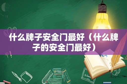 什么牌子安全门最好（什么牌子的安全门最好）