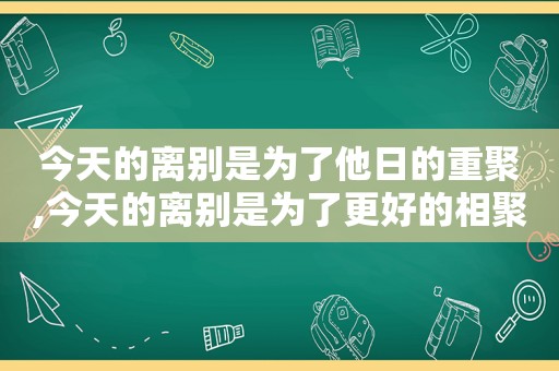 今天的离别是为了他日的重聚,今天的离别是为了更好的相聚