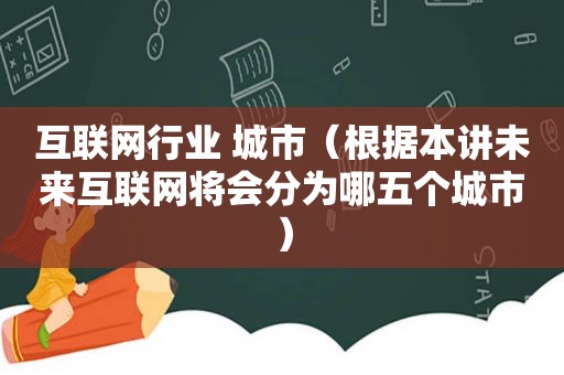 互联网行业 城市（根据本讲未来互联网将会分为哪五个城市）