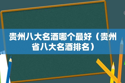 贵州八大名酒哪个最好（贵州省八大名酒排名）