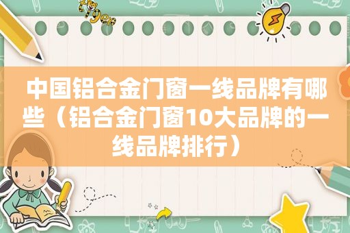 中国铝合金门窗一线品牌有哪些（铝合金门窗10大品牌的一线品牌排行）