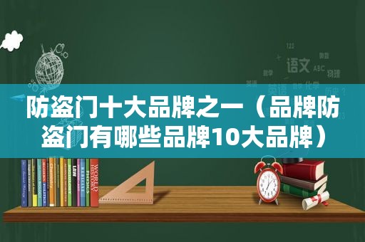 防盗门十大品牌之一（品牌防盗门有哪些品牌10大品牌）