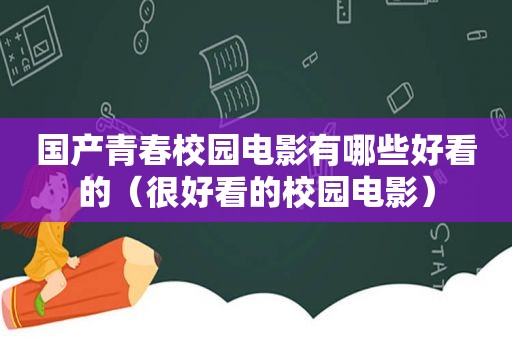 国产青春校园电影有哪些好看的（很好看的校园电影）