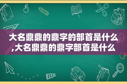 大名鼎鼎的鼎字的部首是什么,大名鼎鼎的鼎字部首是什么