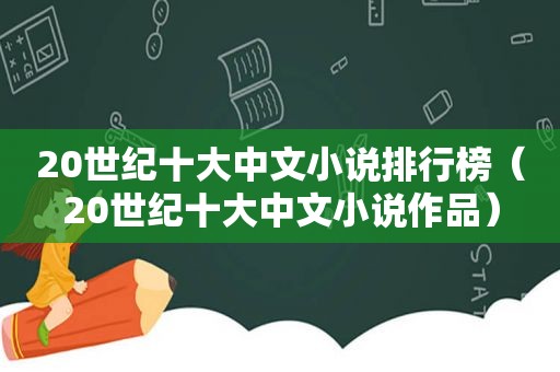 20世纪十大中文小说排行榜（20世纪十大中文小说作品）