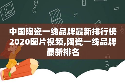 中国陶瓷一线品牌最新排行榜2020图片视频,陶瓷一线品牌最新排名