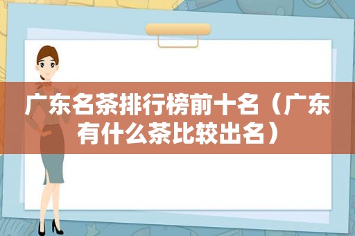 广东名茶排行榜前十名（广东有什么茶比较出名）