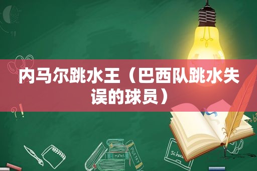 内马尔跳水王（巴西队跳水失误的球员）