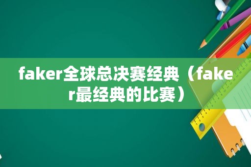 faker全球总决赛经典（faker最经典的比赛）