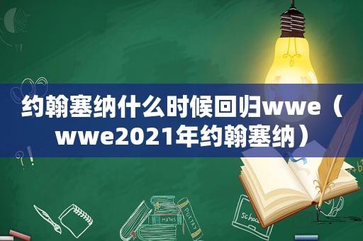 约翰塞纳什么时候回归wwe（wwe2021年约翰塞纳）