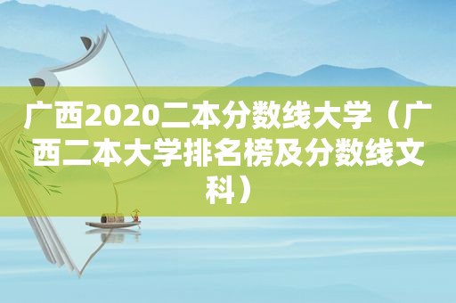 广西2020二本分数线大学（广西二本大学排名榜及分数线文科）