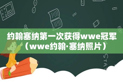 约翰塞纳第一次获得wwe冠军（wwe约翰·塞纳照片）