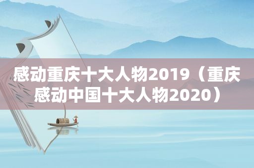 感动重庆十大人物2019（重庆感动中国十大人物2020）