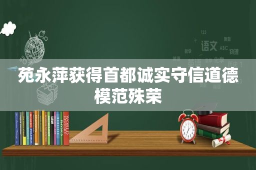 苑永萍获得首都诚实守信道德模范殊荣