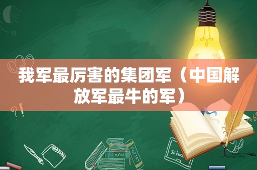 我军最厉害的集团军（中国 *** 最牛的军）