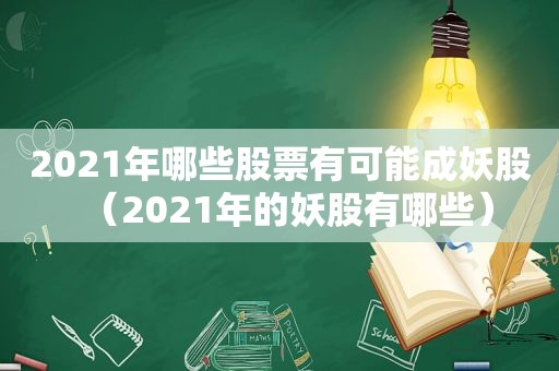 2021年哪些股票有可能成妖股（2021年的妖股有哪些）